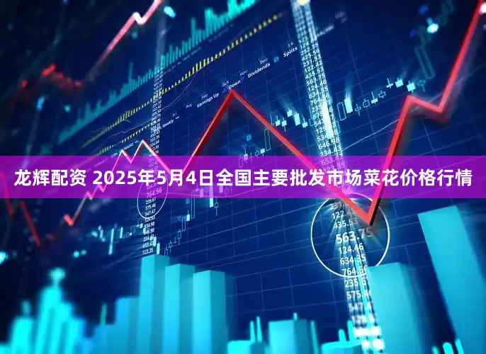 龙辉配资 2025年5月4日全国主要批发市场菜花价格行情