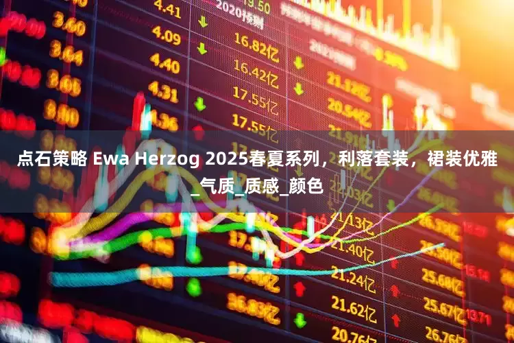 点石策略 Ewa Herzog 2025春夏系列，利落套装，裙装优雅_气质_质感_颜色