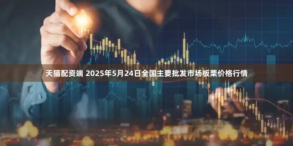 天猫配资端 2025年5月24日全国主要批发市场板栗价格行情