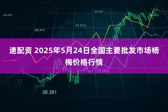 速配资 2025年5月24日全国主要批发市场杨梅价格行情